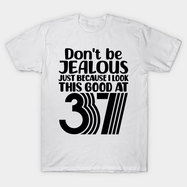 Don't Be Jealous Just Because I look This Good At 37 T-Shirt by colorsplash